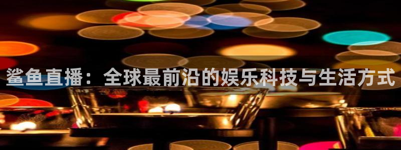 熊猫体育app下载安装：鲨鱼直播：全球最前沿的娱乐科技与生活方式